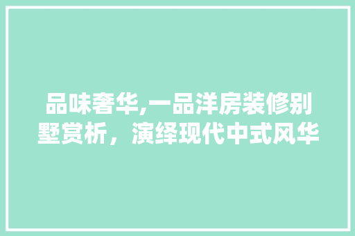 品味奢华,一品洋房装修别墅赏析，演绎现代中式风华