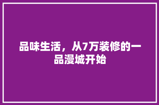 品味生活，从7万装修的一品漫城开始