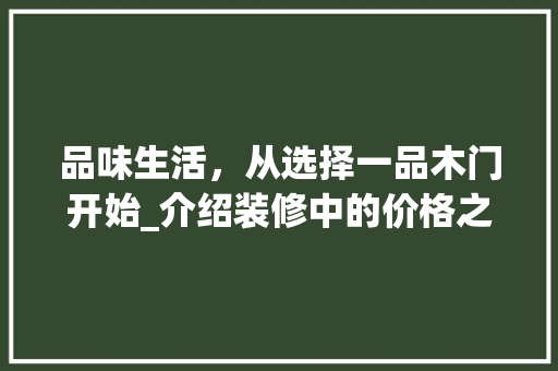 品味生活，从选择一品木门开始_介绍装修中的价格之谜