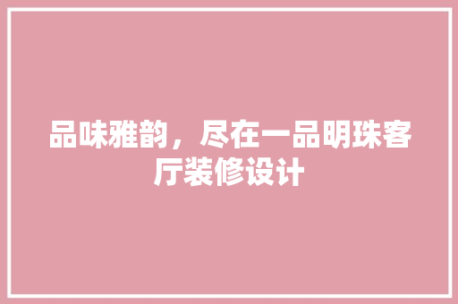 品味雅韵，尽在一品明珠客厅装修设计