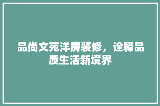 品尚文苑洋房装修，诠释品质生活新境界