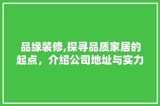 品缘装修,探寻品质家居的起点，介绍公司地址与实力