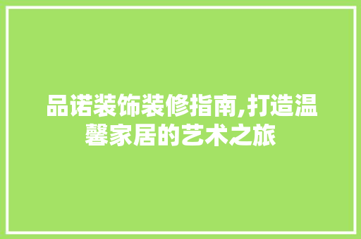 品诺装饰装修指南,打造温馨家居的艺术之旅