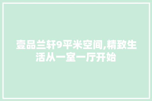 壹品兰轩9平米空间,精致生活从一室一厅开始