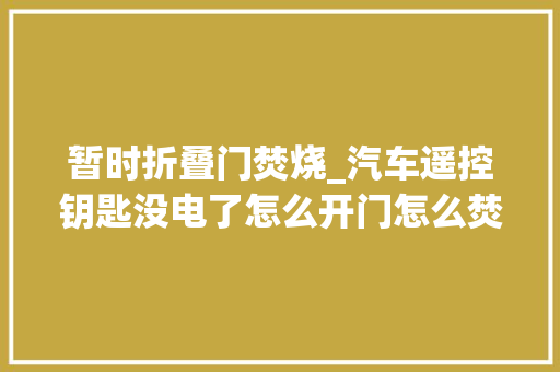 暂时折叠门焚烧_汽车遥控钥匙没电了怎么开门怎么焚烧
