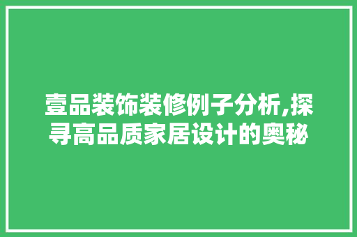 壹品装饰装修例子分析,探寻高品质家居设计的奥秘