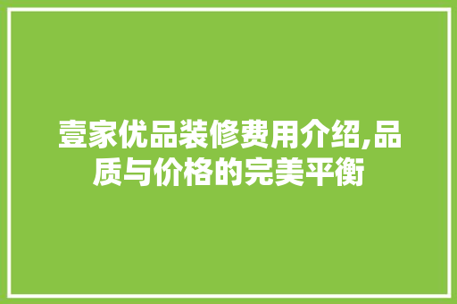 壹家优品装修费用介绍,品质与价格的完美平衡
