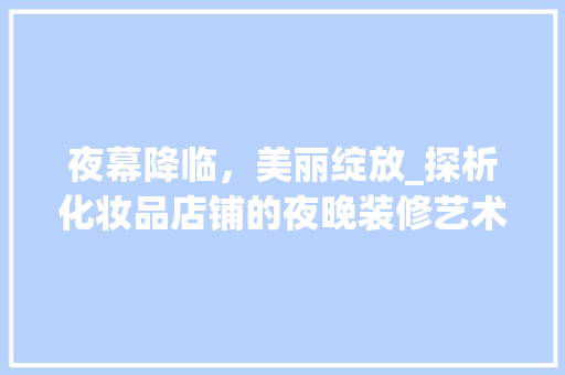 夜幕降临，美丽绽放_探析化妆品店铺的夜晚装修艺术