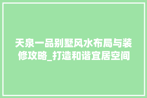 天泉一品别墅风水布局与装修攻略_打造和谐宜居空间