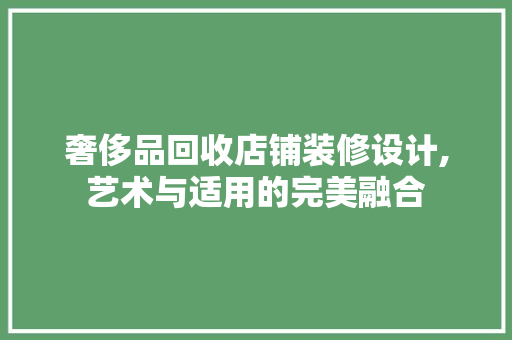 奢侈品回收店铺装修设计,艺术与适用的完美融合