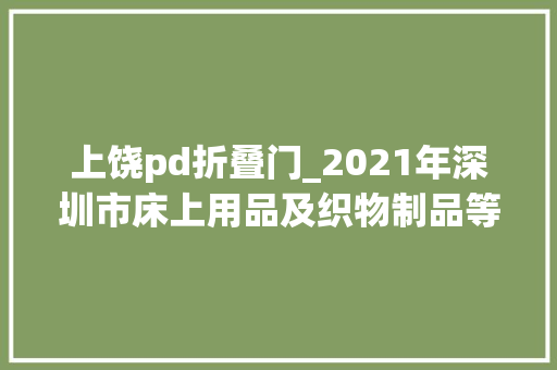 上饶pd折叠门_2021年深圳市床上用品及织物制品等12类产品质量监督抽查结果宣告