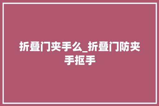 折叠门夹手么_折叠门防夹手抠手