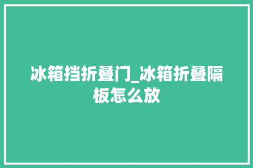 冰箱挡折叠门_冰箱折叠隔板怎么放