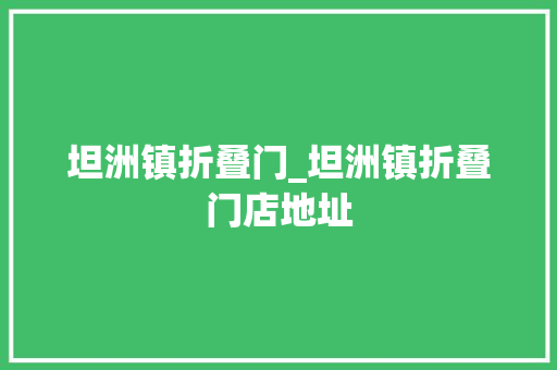 坦洲镇折叠门_坦洲镇折叠门店地址