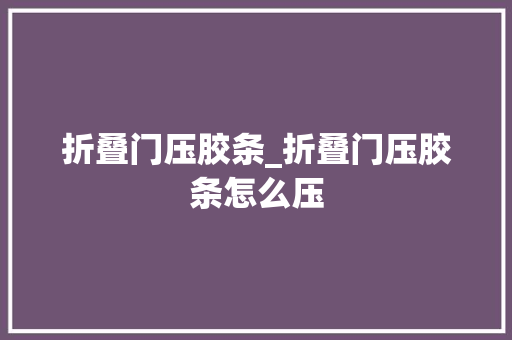折叠门压胶条_折叠门压胶条怎么压