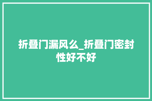 折叠门漏风么_折叠门密封性好不好