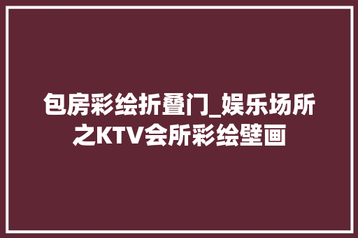 包房彩绘折叠门_娱乐场所之KTV会所彩绘壁画