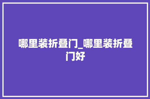 哪里装折叠门_哪里装折叠门好