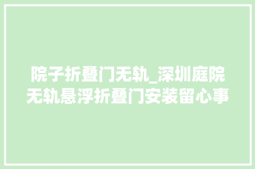 院子折叠门无轨_深圳庭院无轨悬浮折叠门安装留心事项