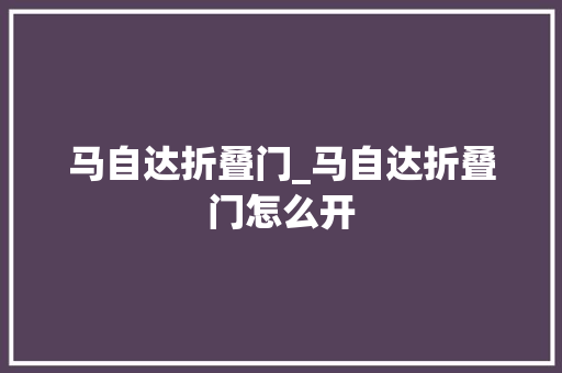 马自达折叠门_马自达折叠门怎么开
