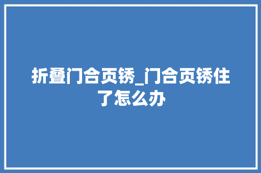 折叠门合页锈_门合页锈住了怎么办