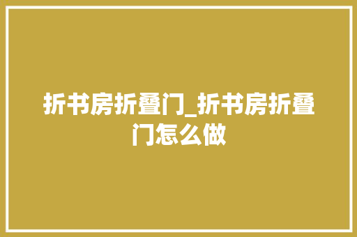 折书房折叠门_折书房折叠门怎么做