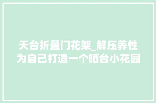天台折叠门花架_解压养性为自己打造一个晒台小花园这些好物值得购买