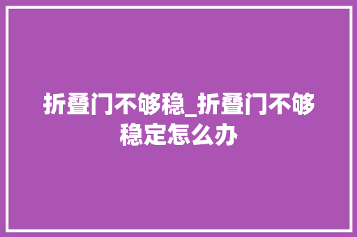 折叠门不够稳_折叠门不够稳定怎么办