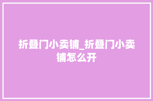 折叠门小卖铺_折叠门小卖铺怎么开
