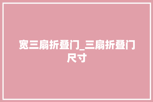 宽三扇折叠门_三扇折叠门尺寸