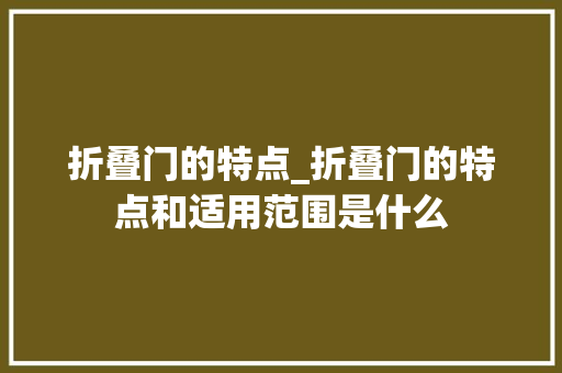 折叠门的特点_折叠门的特点和适用范围是什么