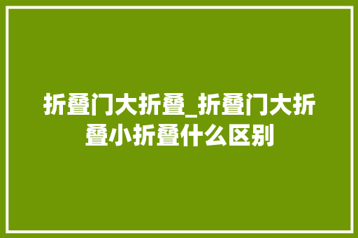 折叠门大折叠_折叠门大折叠小折叠什么区别