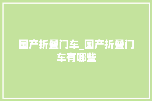 国产折叠门车_国产折叠门车有哪些