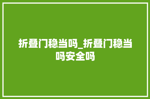 折叠门稳当吗_折叠门稳当吗安全吗