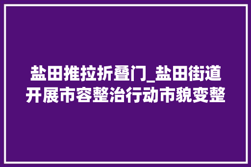 盐田推拉折叠门_盐田街道开展市容整治行动市貌变整洁