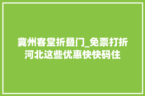 冀州客堂折叠门_免票打折河北这些优惠快快码住