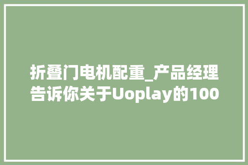 折叠门电机配重_产品经理告诉你关于Uoplay的1001个纠结点