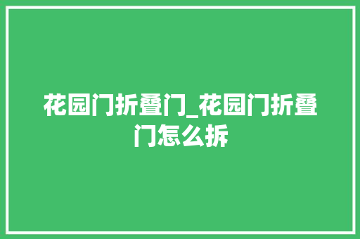 花园门折叠门_花园门折叠门怎么拆