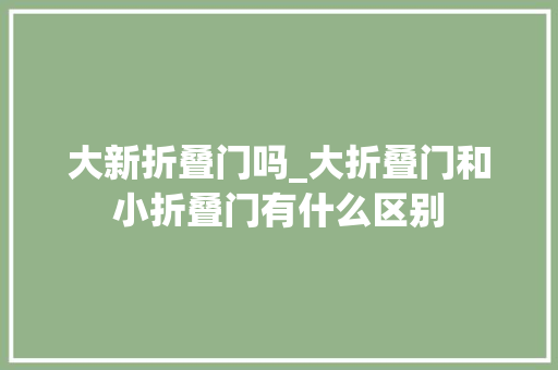 大新折叠门吗_大折叠门和小折叠门有什么区别