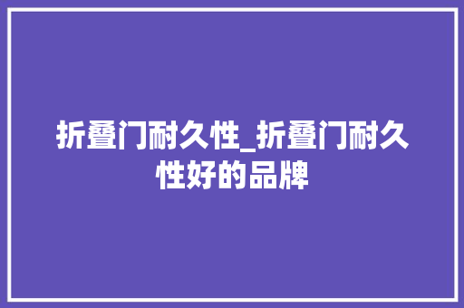 折叠门耐久性_折叠门耐久性好的品牌