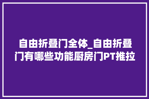 自由折叠门全体_自由折叠门有哪些功能厨房门PT推拉平开一体门厨房