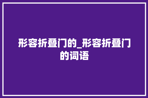 形容折叠门的_形容折叠门的词语
