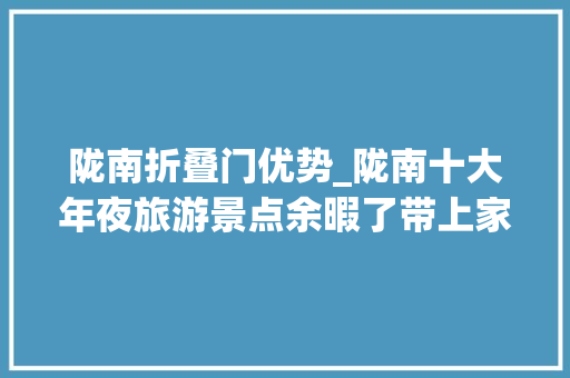 陇南折叠门优势_陇南十大年夜旅游景点余暇了带上家人同伙出发吧