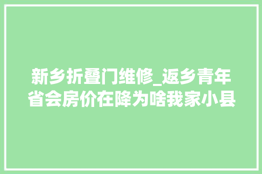 新乡折叠门维修_返乡青年省会房价在降为啥我家小县城一贯涨