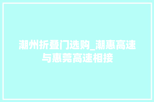 潮州折叠门选购_潮惠高速与惠莞高速相接