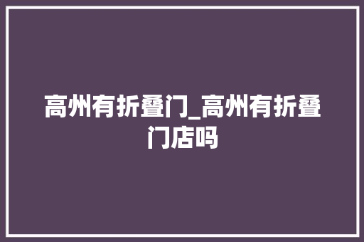 高州有折叠门_高州有折叠门店吗
