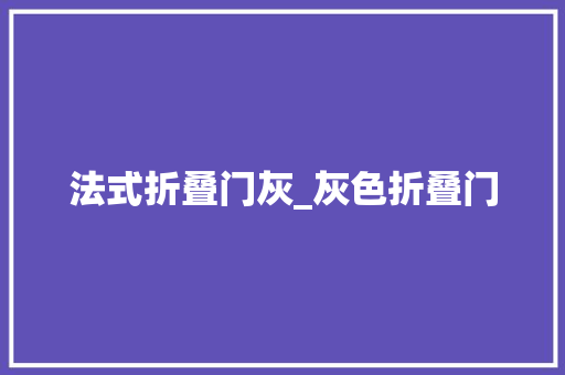 法式折叠门灰_灰色折叠门