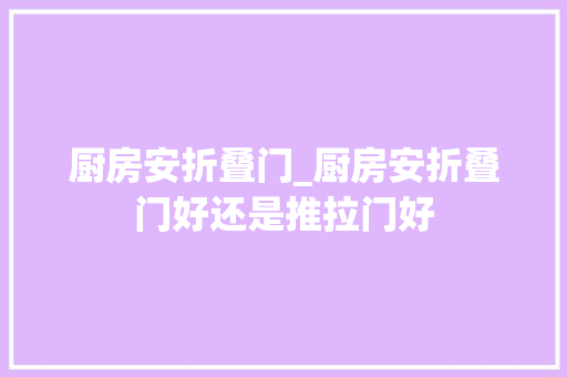 厨房安折叠门_厨房安折叠门好还是推拉门好