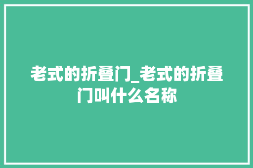 老式的折叠门_老式的折叠门叫什么名称