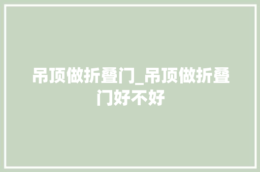 吊顶做折叠门_吊顶做折叠门好不好